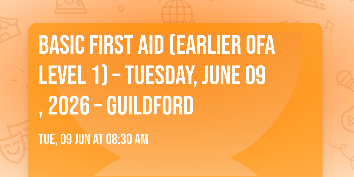 Basic First Aid (Earlier OFA Level 1) \u2013 Tuesday, June 09, 2026 \u2013 Guildford