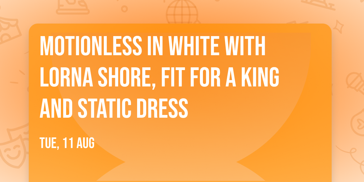 Motionless In White with Lorna Shore, Fit For A King and Static Dress