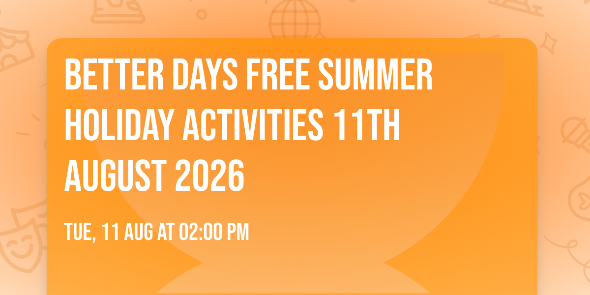 Better Days FREE Summer holiday activities 11th August 2026