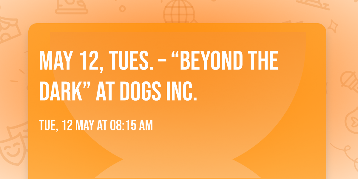 MAY 12, TUES. \u2013 \u201cBEYOND THE DARK\u201d at DOGS INC.
