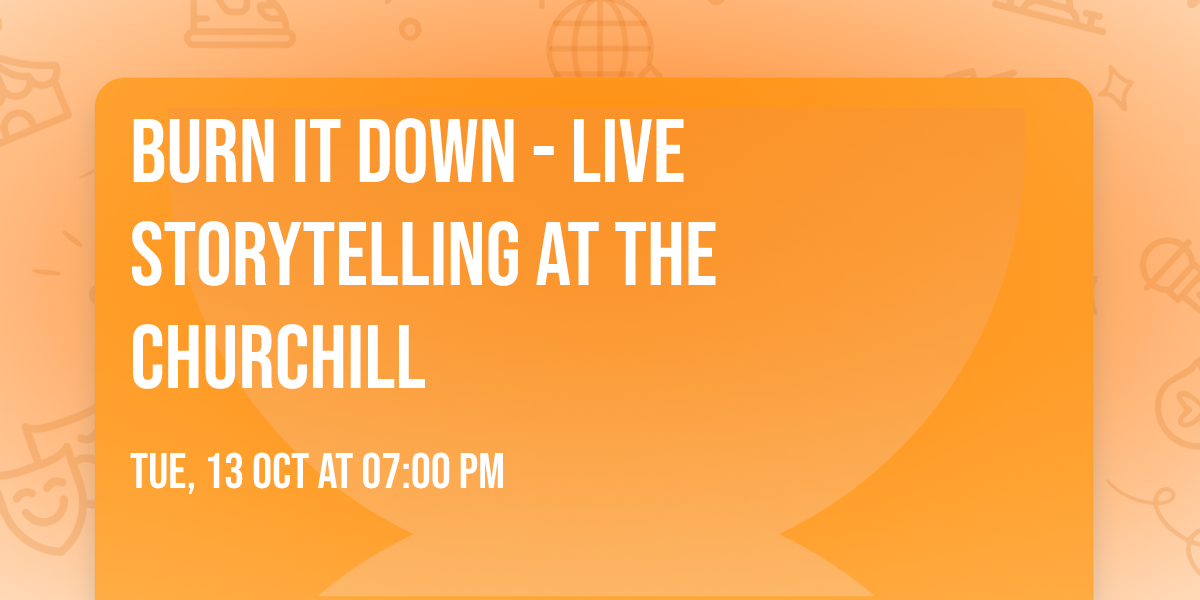 Burn It Down - Live Storytelling at The Churchill