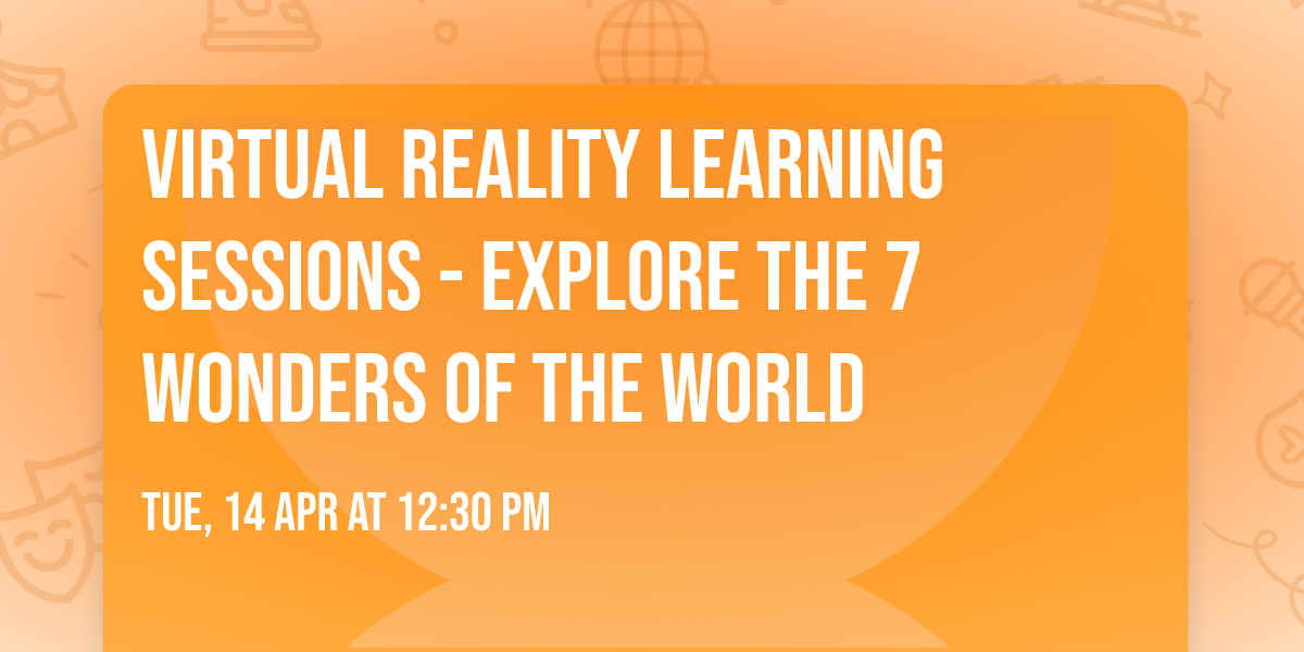 Virtual Reality learning sessions - Explore the 7 Wonders of the World