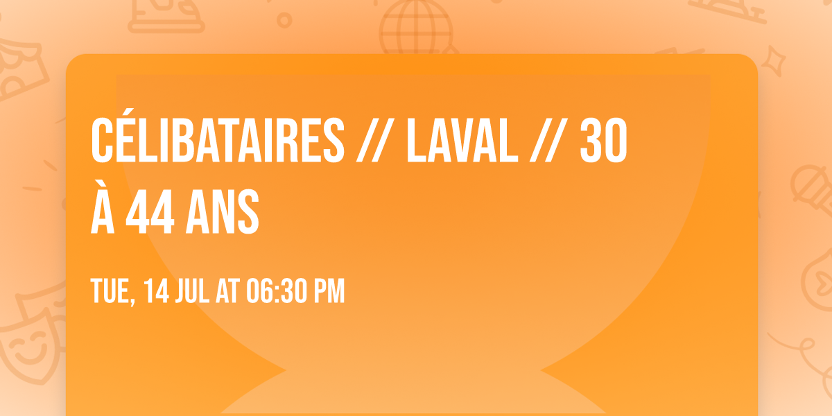 C\u00e9libataires \/\/ Laval \/\/ 30 \u00e0 44 ans
