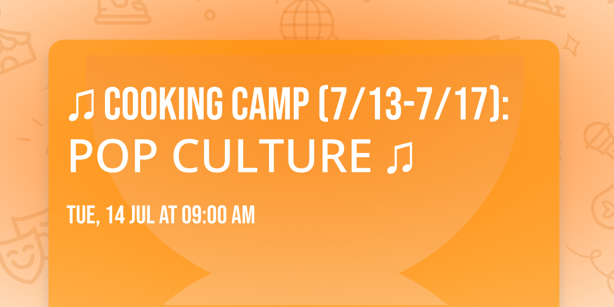 \u2728 \u266b Cooking Camp (7\/13-7\/17): POP CULTURE \u266b\u2728