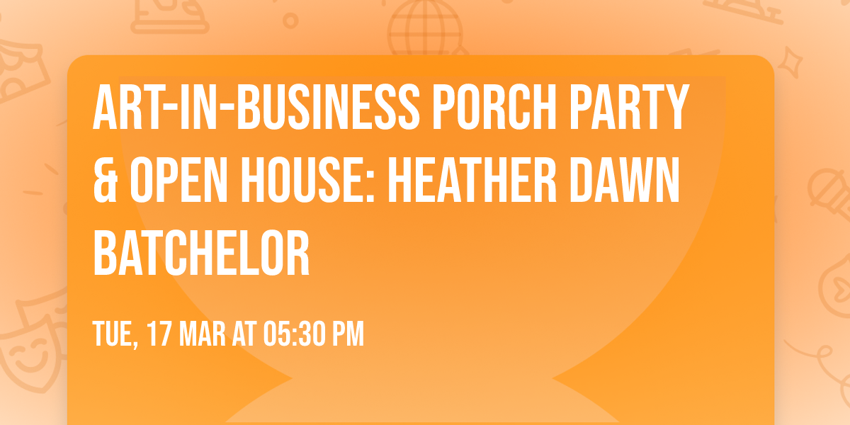 Art-in-Business Porch Party & Open House: Heather Dawn Batchelor