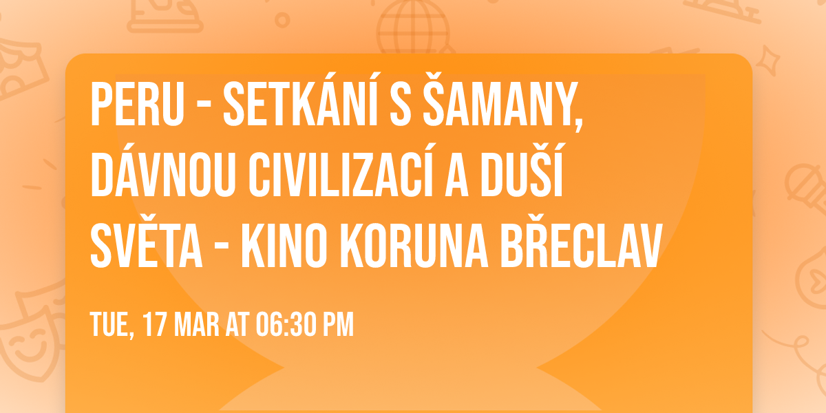 Peru - Setk\u00e1n\u00ed s \u0160amany, d\u00e1vnou civilizac\u00ed a Du\u0161\u00ed sv\u011bta - Kino Koruna B\u0159eclav