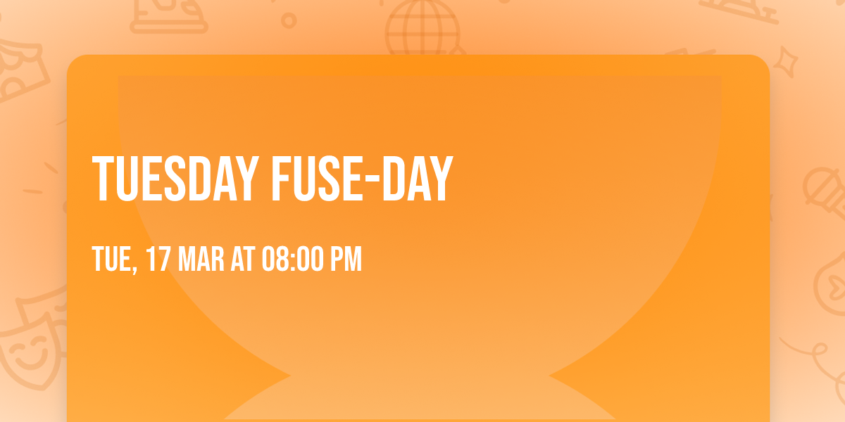Tuesday Fuse-day