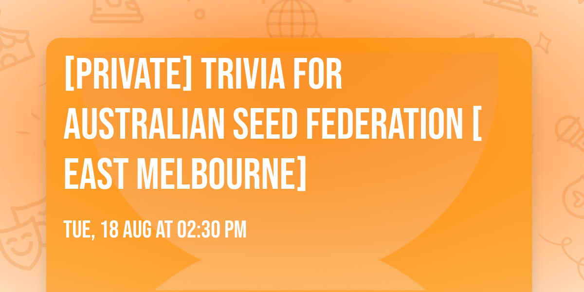 [PRIVATE] TRIVIA for Australian Seed Federation [EAST MELBOURNE]