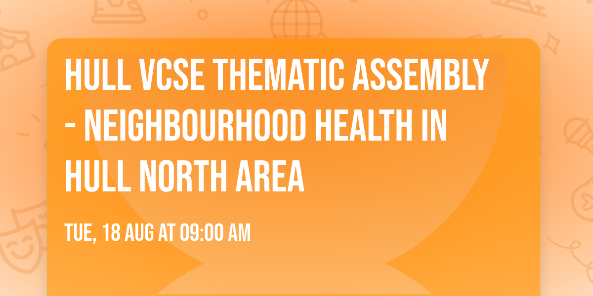 Hull VCSE Thematic Assembly - Neighbourhood Health in Hull North Area