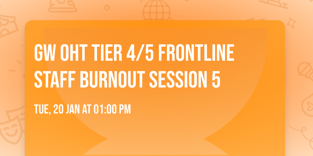 GW OHT Tier 4\/5 Frontline Staff Burnout Session 5