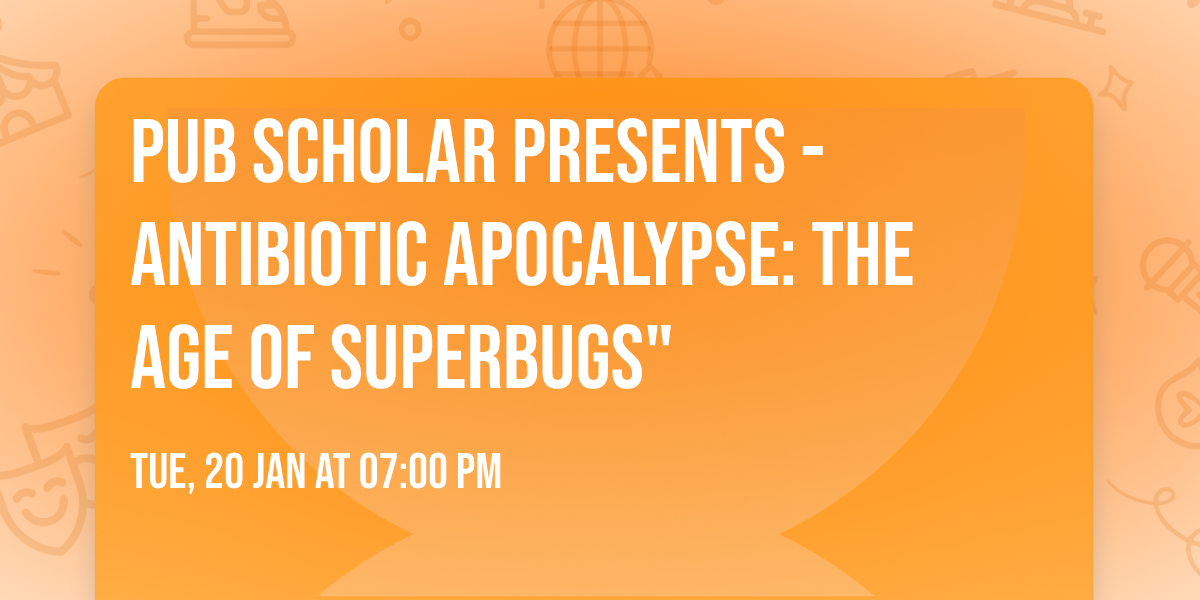 Pub Scholar Presents -  Antibiotic Apocalypse: The Age of Superbugs"