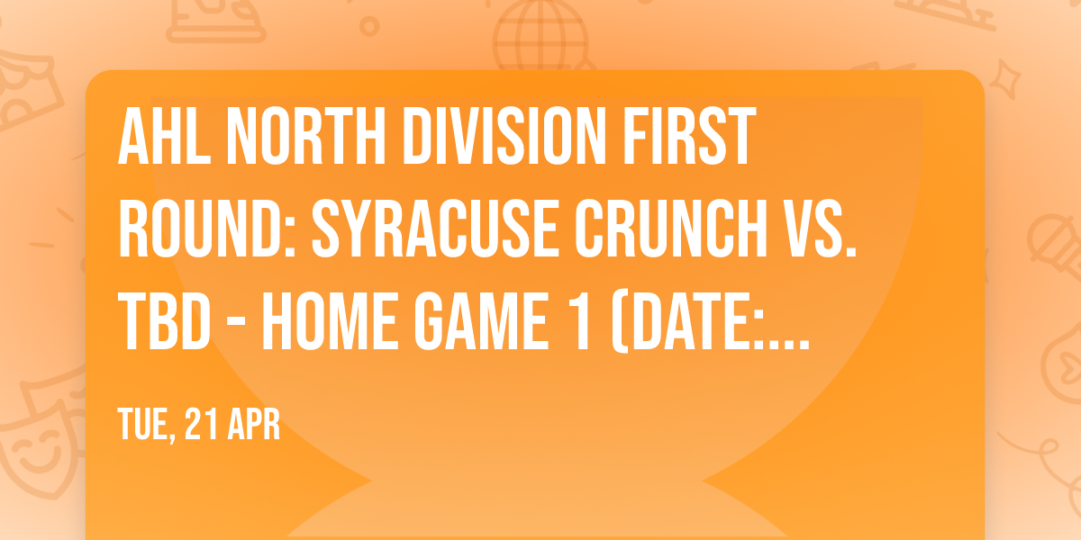 AHL North Division First Round: Syracuse Crunch vs. TBD - Home Game 1 (Date: TBD - If Necessary)