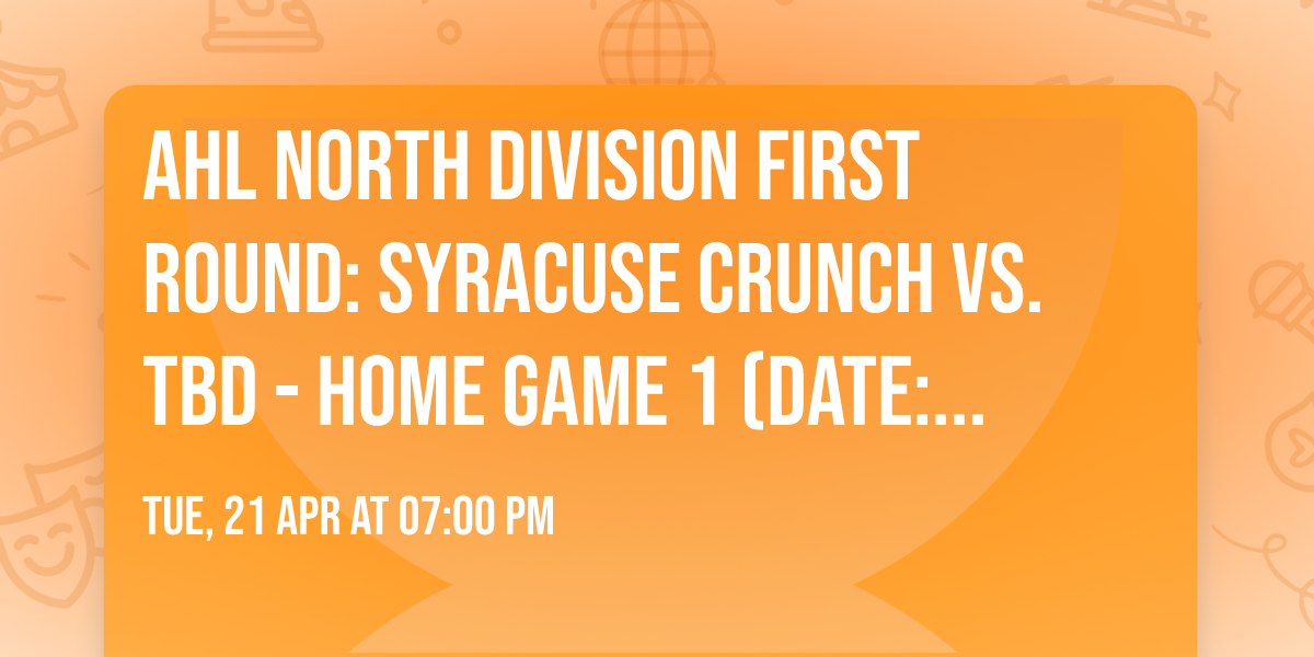 AHL North Division First Round: Syracuse Crunch vs. TBD - Home Game 1 (Date: TBD - If Necessary)