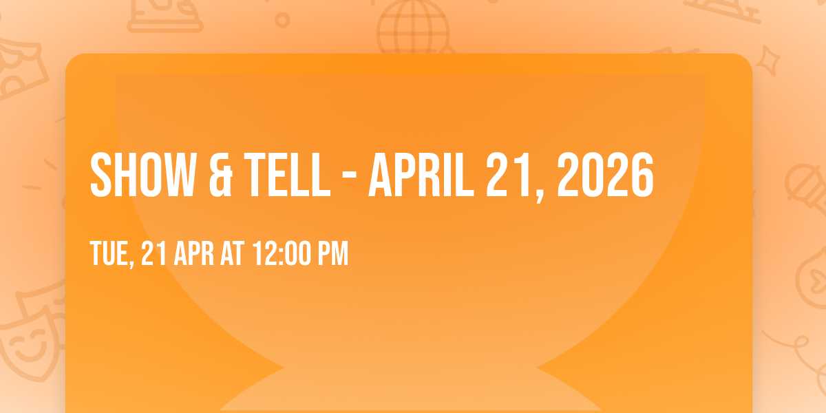Show & Tell - April 21, 2026