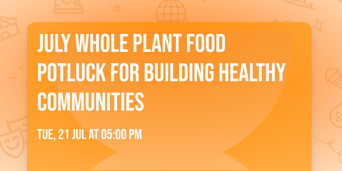 July Whole Plant Food Potluck for Building Healthy Communities