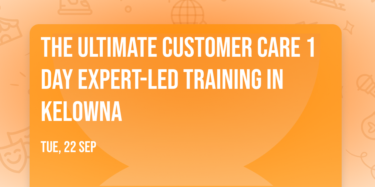The Ultimate Customer Care\u00ae 1 Day Expert-led Training in Kelowna