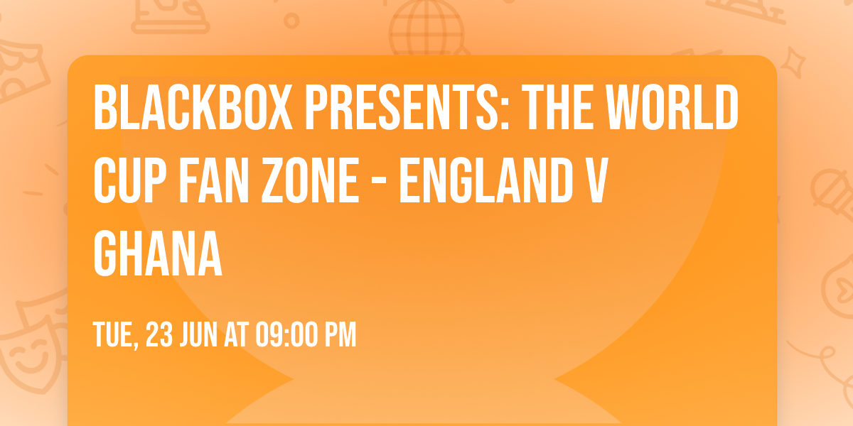 Blackbox Presents: The World Cup Fan Zone - England v Ghana  