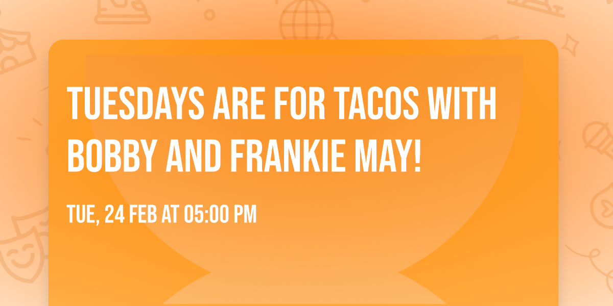 Tuesdays are for Tacos with Bobby and Frankie May!