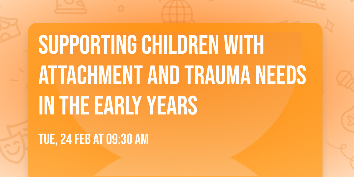 Supporting Children with Attachment and Trauma needs in the Early Years