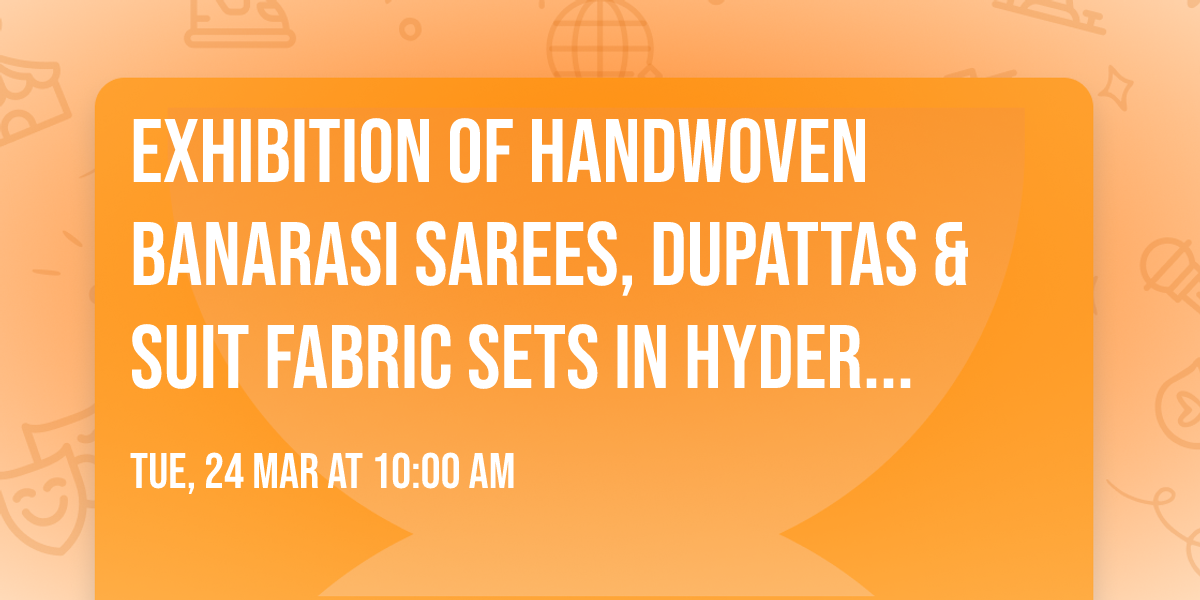 Exhibition of Handwoven Banarasi Sarees, dupattas & suit fabric sets in Hyderabad