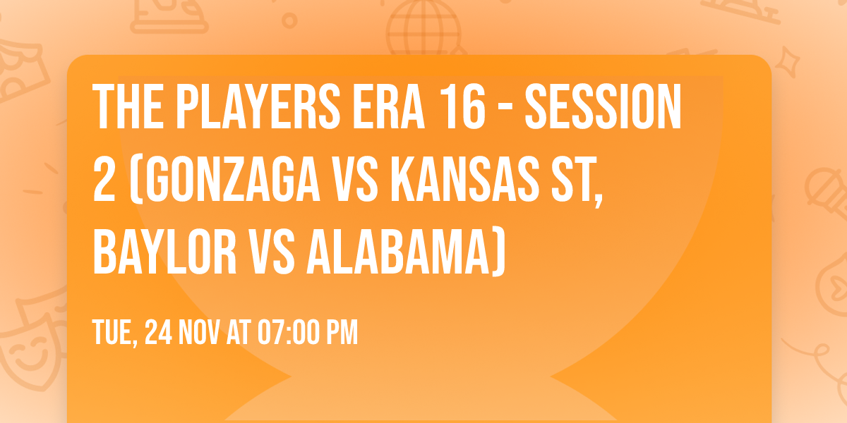 The Players Era 16 - Session 2 (Gonzaga vs Kansas St, Baylor vs Alabama)