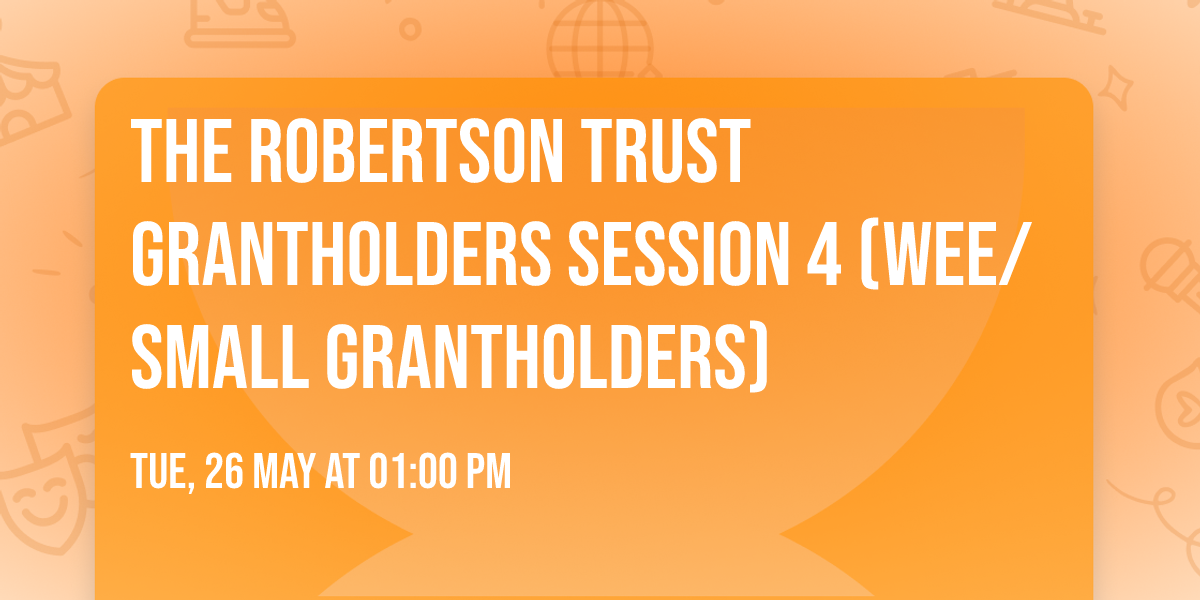 The Robertson Trust Grantholders Session 4 (Wee\/Small Grantholders)