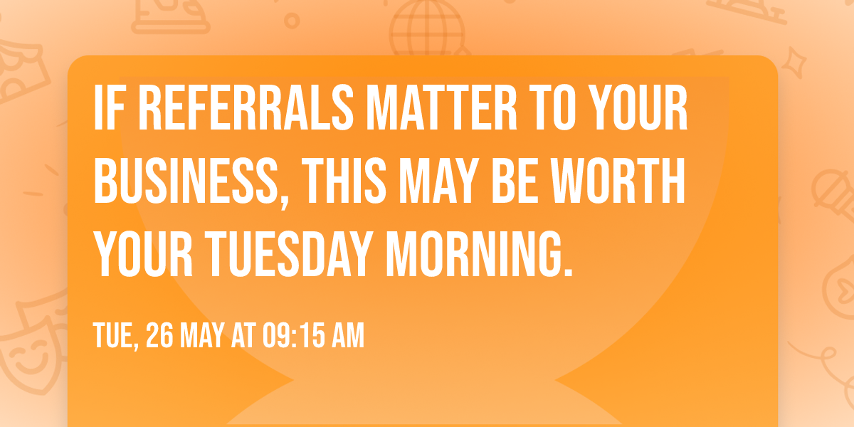 If referrals matter to your business, this may be worth your Tuesday morning.