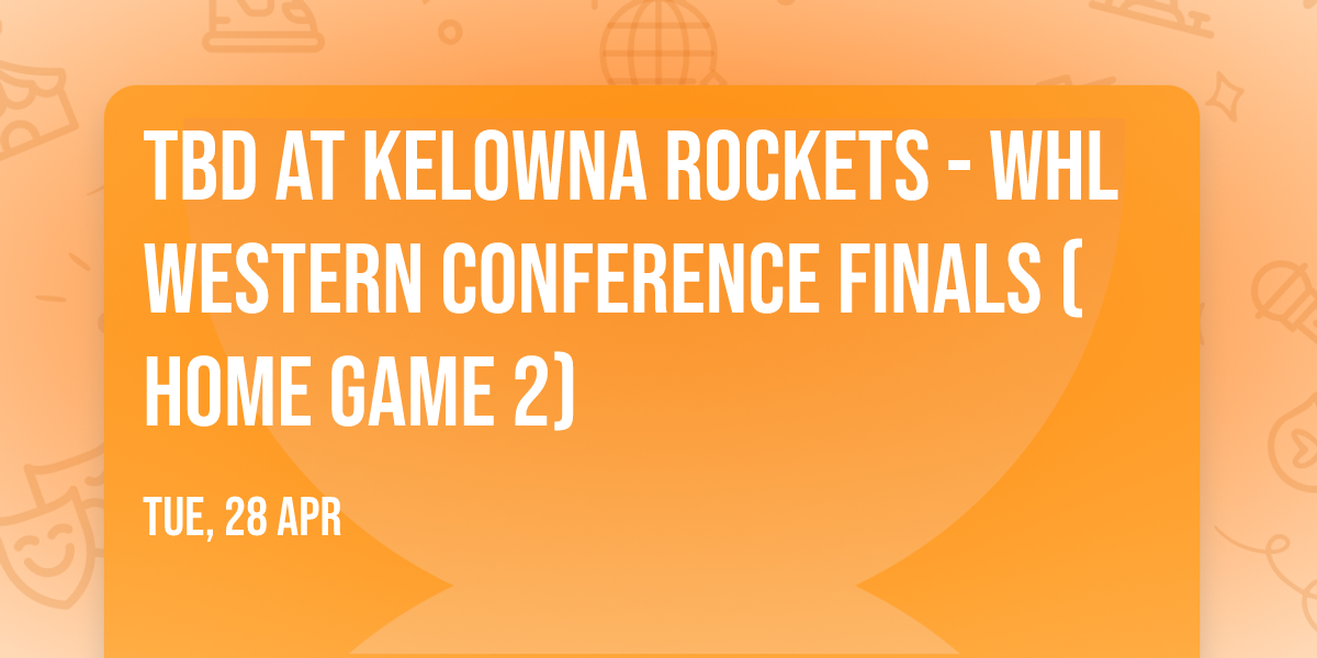 TBD at Kelowna Rockets - WHL Western Conference Finals (Home Game 2)
