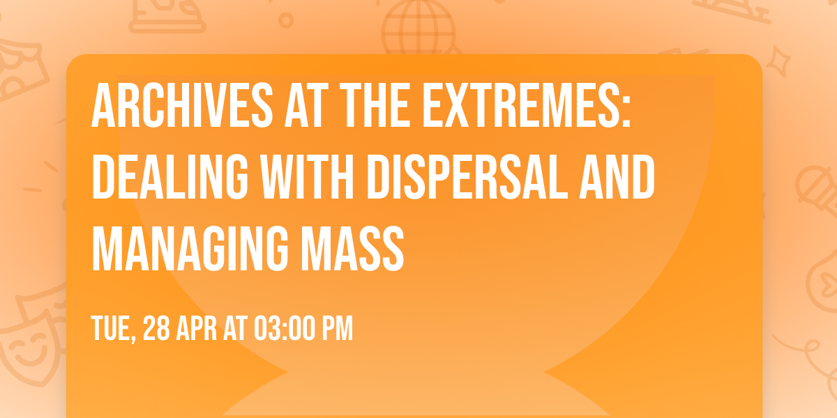 Archives at the Extremes: Dealing with Dispersal and Managing Mass