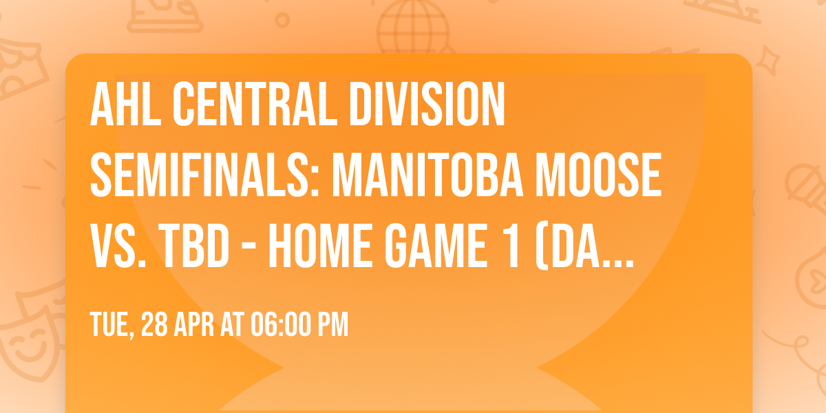 AHL Central Division Semifinals: Manitoba Moose vs. TBD - Home Game 1 (Date: TBD - If Necessary)