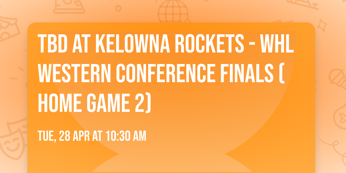 TBD at Kelowna Rockets - WHL Western Conference Finals (Home Game 2)
