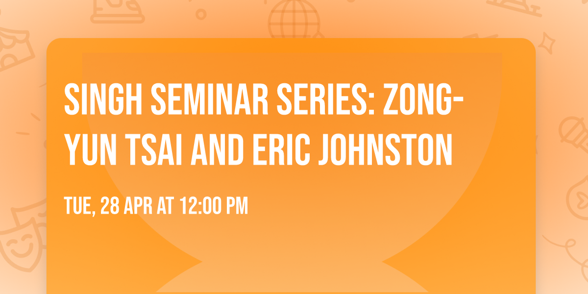 Singh Seminar Series: Zong-Yun Tsai and Eric Johnston
