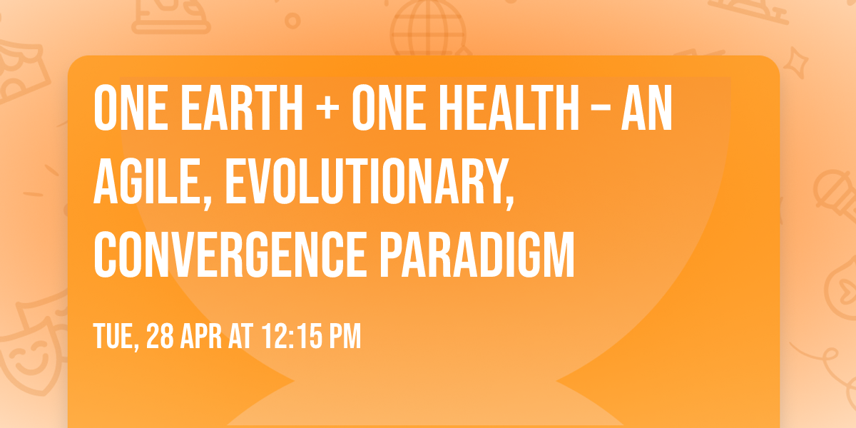 One Earth + One Health \u2013 An Agile, Evolutionary, Convergence Paradigm