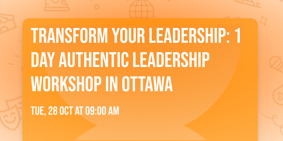 Transform Your Leadership: 1 Day Authentic Leadership Workshop in Ottawa