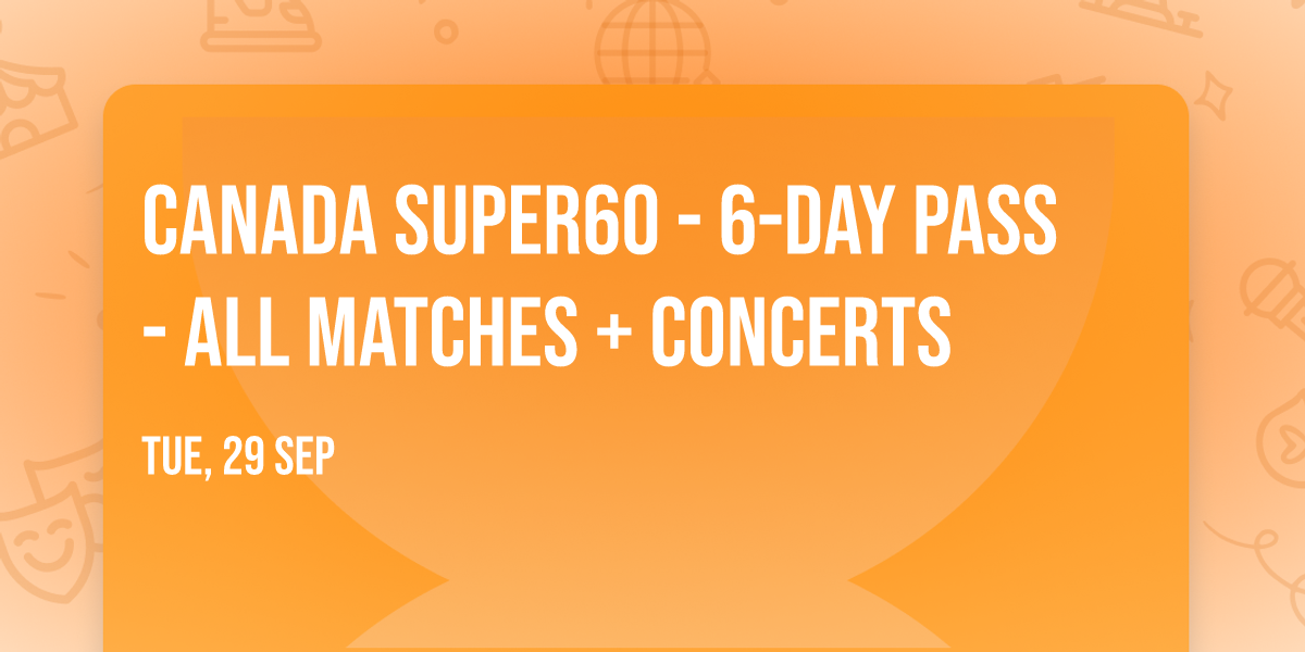 Canada Super60 - 6-Day Pass - All Matches + Concerts