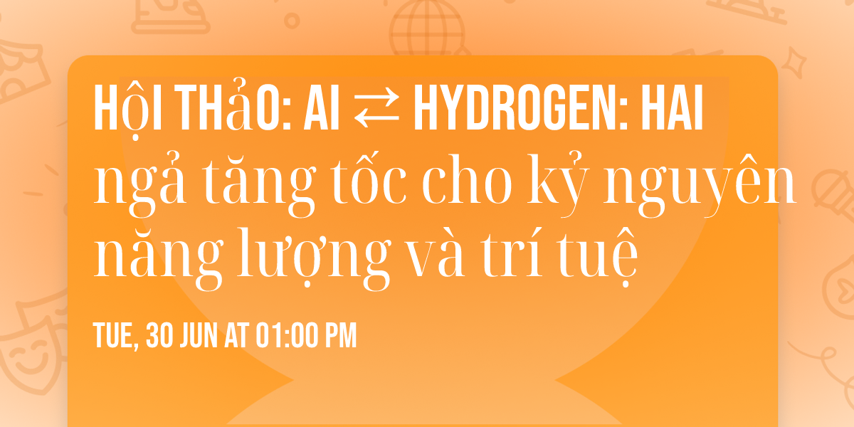 H\u1ed9i th\u1ea3o: AI \u21c4 Hydrogen: Hai ng\u1ea3 t\u0103ng t\u1ed1c cho k\u1ef7 nguy\u00ean n\u0103ng l\u01b0\u1ee3ng v\u00e0 tr\u00ed tu\u1ec7