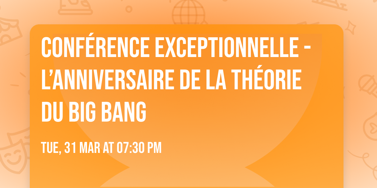 CONF\u00c9RENCE EXCEPTIONNELLE - L\u2019ANNIVERSAIRE DE LA TH\u00c9ORIE DU BIG BANG 