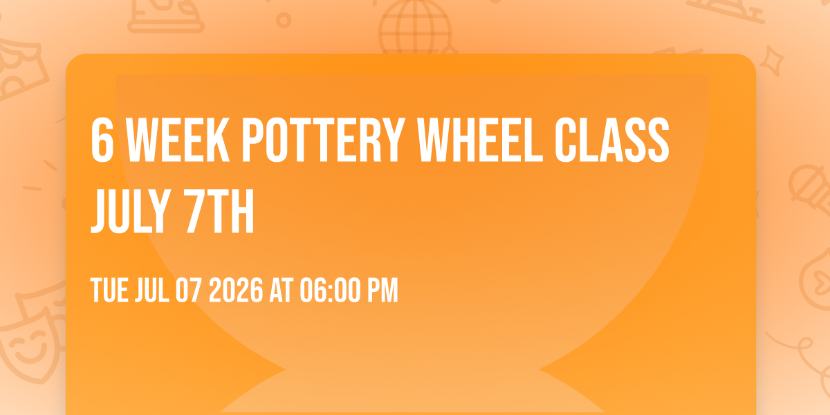 6 WEEK POTTERY WHEEL CLASS JULY 7th