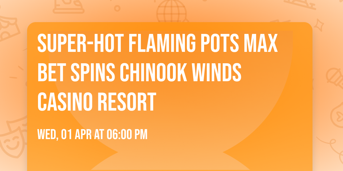 Super-Hot Flaming Pots Max Bet Spins Chinook Winds Casino Resort