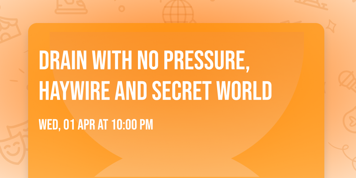 Drain with No Pressure, Haywire and Secret World