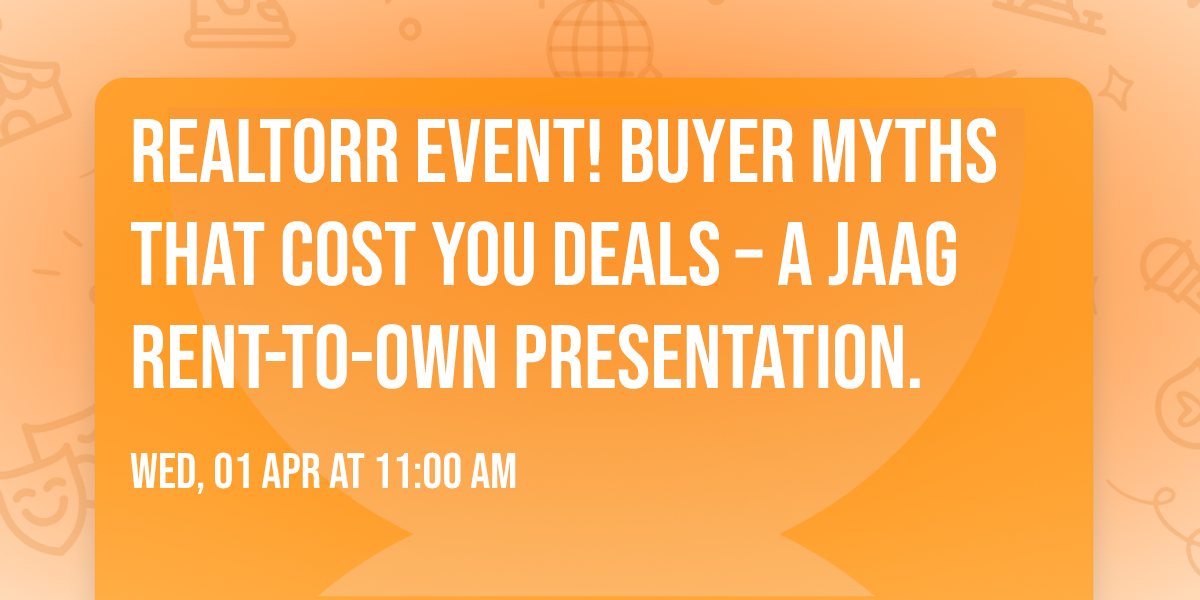 REALTORR Event! Buyer Myths That Cost You Deals \u2013 A JAAG Rent-to-Own Presentation.
