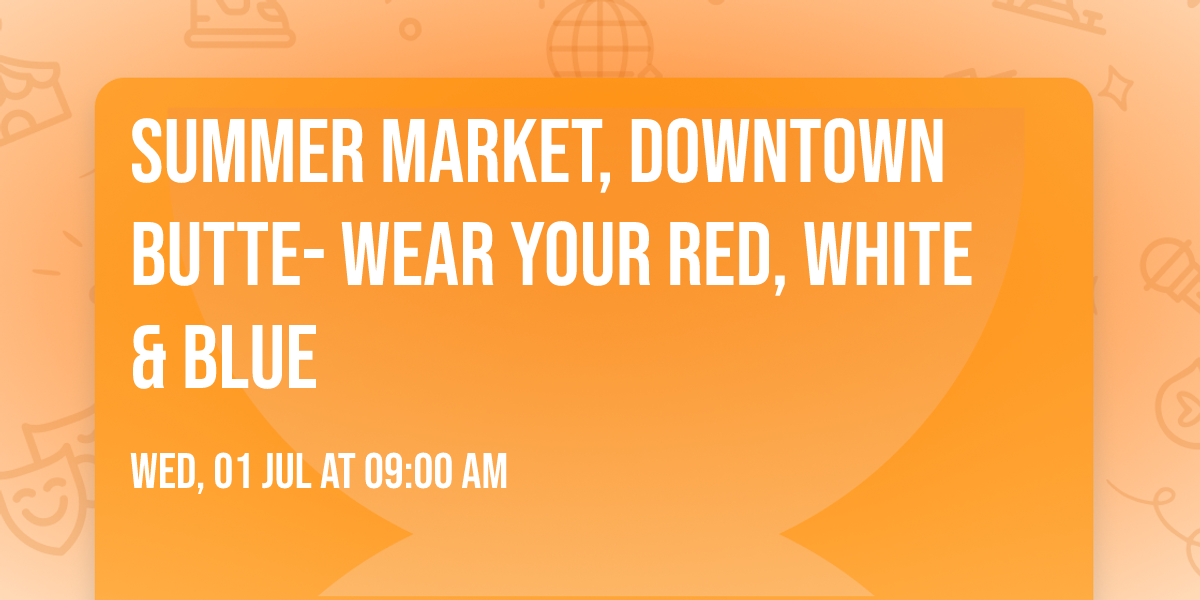 Summer Market, Downtown Butte- Wear your Red, White & Blue