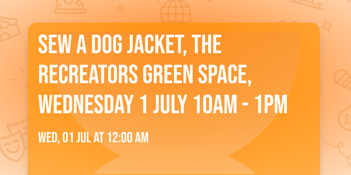 Sew a Dog Jacket, The ReCreators Green Space, Wednesday 1 July 10am - 1pm