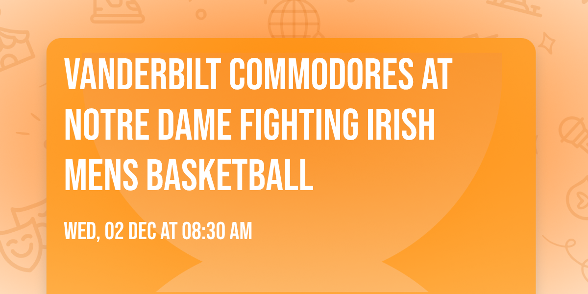 Vanderbilt Commodores at Notre Dame Fighting Irish Mens Basketball