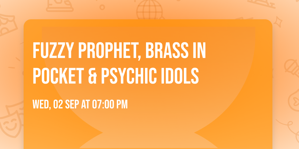 Fuzzy Prophet, Brass in Pocket & Psychic Idols