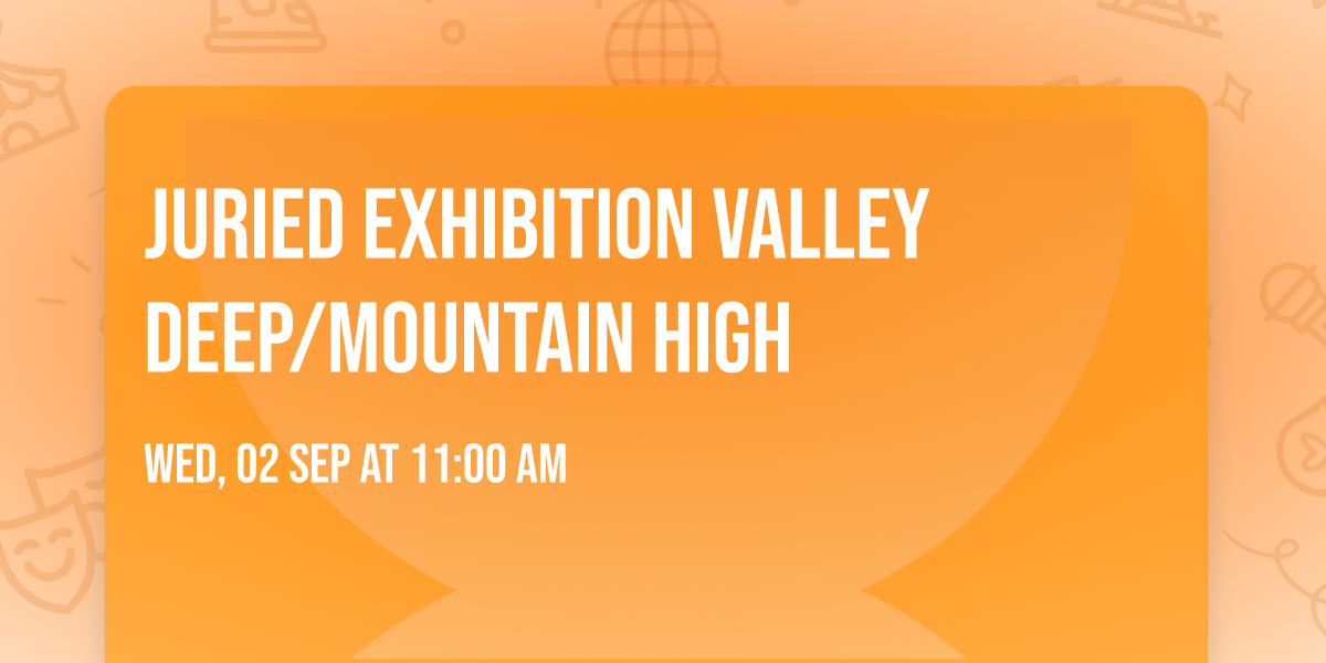 Juried Exhibition Valley Deep\/Mountain High