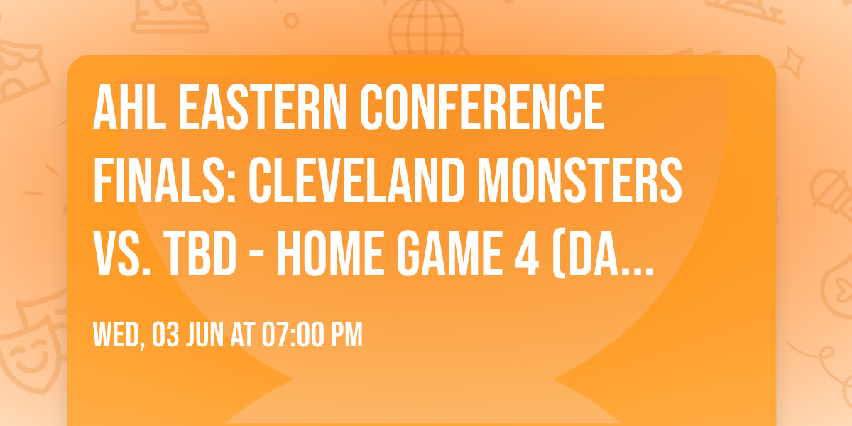 AHL Eastern Conference Finals: Cleveland Monsters vs. TBD - Home Game 4 (Date: TBD - If Necessary)