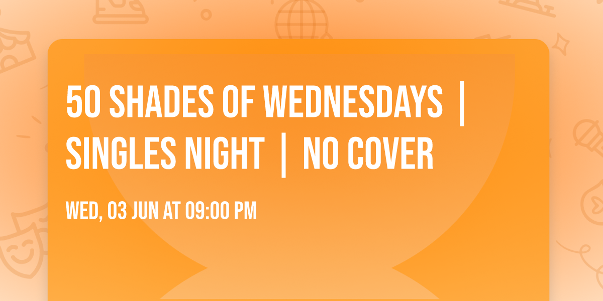 50 SHADES of WEDNESDAYS | Singles Night | NO COVER