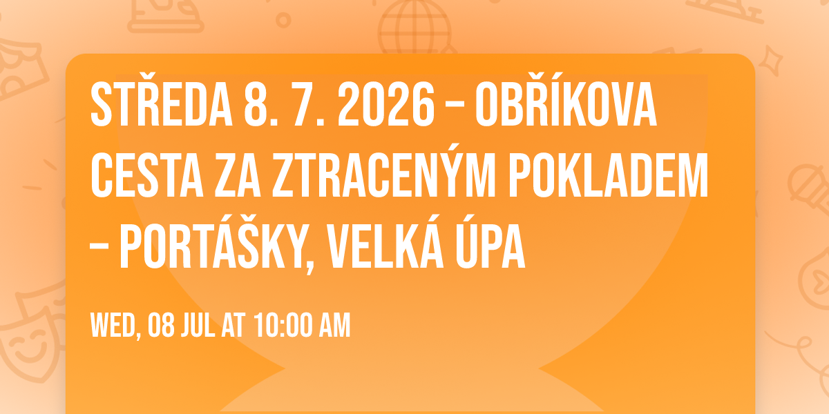 St\u0159eda 8. 7. 2026 \u2013 Ob\u0159\u00edkova cesta za ztracen\u00fdm pokladem \u2013 Port\u00e1\u0161ky, Velk\u00e1 \u00dapa