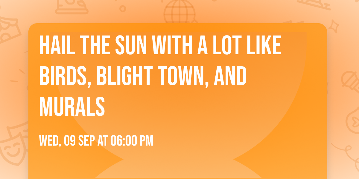 Hail the Sun with A Lot Like Birds, Blight Town, and Murals